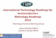 International Technology Roadmap for … Technology Roadmap for Semiconductors Metrology Roadmap 2012 Metrology Technical Working Group . Alain Diebold (CNSE) Christina Hacker (NIST)