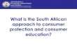 What is the South African approach to consumer protection ... · What is the South African approach to consumer protection and consumer education?