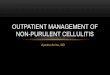 OUTPATIENT MANAGEMENT OF NON-PURULENT CELLULITIS · CELLULITIS DEFINITION • Cellulitis, as defined by IDSA, is a diffuse spreading infection with inflammation of the deeper dermis