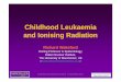 Childhood Leukaemia and Ionising Radiation Leukaemia and Ionising Radiation Richard Wakeford Visiting Professor in Epidemiology, Dalton Nuclear Institute, The University of Manchester,