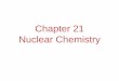 Chapter 21 Nuclear Chemistry - dhouts.com · Isotopes • Not all atoms of the same element have the same mass due to different numbers of neutrons in those atoms. • There are three
