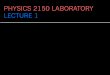 PHYSICS 2150 LABORATORY LECTURE 1 - colorado.edu€¦ · PHYSICS 2150 LABORATORY LECTURE 1. HISTORY ... YOUR LAB REPORT ... IN A SUM – Suppose a and b are some measured quantities