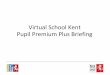 Virtual School Kent Pupil Premium Plus Briefing · • What are the changes to the pupil premium arrangements for looked ... 14th October 1991. ... the inspector will ask for the