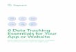 6 Data Tracking Essentials for Your App or Websitegrow.segment.com/data-tracking-essentials.pdf6 Data Tracking Essentials for Your App or Website Learn Segment’s key implementation