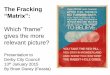 The Fracking - Feasta · The Fracking “Matrix”: ... such as well casing, cement failures and ... ~2009 - 2015 . Borehole failure: casing and cement seal