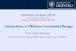 Rankine Lecture 2014 - tgs Lecture 2014 - final...Interactions in Offshore Foundation Design Prof. Guy Houlsby Department of Engineering Science, University of Oxford Rankine Lecture
