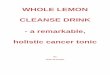 Whole Lemon Cleanse Drink a remarkable holistic cancer … · 4 Whole Lemon Cleanse Drink – a remarkable holistic cancer tonic 4 On its own, lemon peel has been a significant ingredient