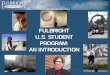 FULBRIGHT U.S. STUDENT PROGRAM: AN … arts projects, or to teach English in any of up to 140 countries • How competitive is the Fulbright Grant Program? – Overall, about 8000