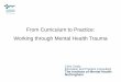 From Curriculum to Practice: Working through Mental Health ... · From Curriculum to Practice: Working through Mental Health Trauma. ... • Focus upon working through mental health
