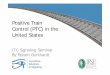 Positive Train Control in the United States ITC Presentation Positive Train Control... · Positive Train Control (PTC) in the United States ITC Signaling Seminar By Robert Burkhardt