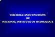 THE ROLE AND FUNCTIONS OF NATIONAL …nihroorkee.gov.in/Docs/NIH_Profile_English.pdfNIH GUWAHATI (Brahmputra basin) PATNA (Ganga basin) CENTRES FOR FLOOD MANAGEMENT STUDIES ROORKEE