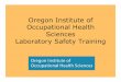 Oregon Institute of Occupational Health Sciences ... · Bloodborne Pathogens; Radiation Safety; ... Animal Safety and Handling Training ... Used at the Occupational Health Sciences