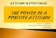 THE POWER OF A POSITIVE ATTITUDE - GFOAAgfoaa.org/images/downloads/2016_Annual_Conference_Presentations/... · THE POWER OF A POSITIVE ATTITUDE. ... of thinking or being. positive