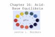 [PPT]Chapter 16: Acid-Base Equilibria - Henry County Schools ...schoolwires.henry.k12.ga.us/cms/lib08/GA01000549... · Web viewChapter 16: Acid-Base Equilibria Jennie L. Borders Section