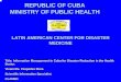 REPUBLIC OF CUBA MINISTRY OF PUBLIC HEALTH · REPUBLIC OF CUBA MINISTRY OF PUBLIC HEALTH LATIN AMERICAN CENTER FOR DISASTER MEDICINE Title: Information Management in Cuba …