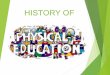 HISTORY OF PHYSICAL EDUCATION - Weebly · DEFINITION Physical Education is a subject that develops the physical, mental and social aspects of the individual. The objective is to promote