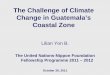 The Challenge of Climate Change in Guatemala’s Coastal … · The Challenge of Climate Change in Guatemala’s Coastal Zone Lilian Yon B. The United Nations-Nippon Foundation Fellowship