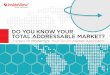 DO YOU KNOW YOUR TOTAL ADDRESSABLE MARKET? · DO YOU KNOW YOUR TOTAL ADDRESSABLE MARKET? ... Define Your Market ... Not every customer is a good, profitable customer