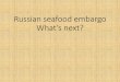 Russain seafood embargo What’s next? · Russian seafood ban 3 Food ban led to a significant drop in import ... top-5 importers to Russia. According to processor’sfeedback, the
