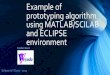 Example of prototyping algorithm using MATLAB/SCILAB … · Example of prototyping algorithm using MATLAB/SCILAB and ECLIPSE environment ... generate and validate C/C++ code and debug