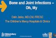 Dale Jarka, MD,CM, FRCSC The Children’s Mercy … & Joint Infections •Objectives: –Compare and contrast the bacterial causes of osteomyelitis & septic arthritis in children –Identify