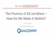 The Promise of 5G mmWave How Do We Make It Mobile? Promise of 5G mmWave – How Do We Make It ... Realizing the mmWave opportunity for mobile broadband Smart beamforming ... Showcasing