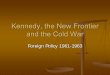 Kennedy and the New Frontier - Vanderbilt University the New Frontier and the Cold War Foreign Policy 1961-1963. John F. Kennedy. ... Kennedy 2.) War hero – elected to Congress 1946