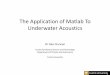The Application of Matlab To Underwater Acoustics · The Application of Matlab To Underwater Acoustics Dr Alec Duncan . Centre for Marine Science and Technology . Department of Physics