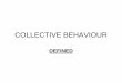 COLLECTIVE BEHAVIOUR - York University · COLLECTIVE BEHAVIOUR • The term "collective behavior" was first used by Robert E. Park, and employed definitively by Herbert Blumer, to