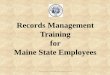 Records Management Training for Maine State Employees · Records Management Training for Maine State Employees ... Waste of resources/money to store ... As a government employee,