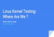 Where Are We ? Linux Kernel Testing · Linux Test Project (LTP) Collection of tools for testing the Linux kernel and related features Started by SGI Maintained by IBM, Cisco, Fujitsu,