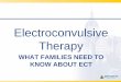 ECT for Families - Johns Hopkins Hospital · Electroconvulsive Therapy . Psychiatric Disorders Treated with ECT •Major Depression- Severe - with or without psychotic features 