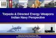 Torpedo & Directed Energy Weapons Indian Navy Perspectiveficci.in/events/22716/ISP/RAdm-OPS-Rana-Torpedo.pdf · Propulsion Gas turbine, brushless motor & super-cavitation Warhead