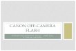 Canon Off-Camera Flash - Athens Photography Guild · CANON OFF-CAMERA FLASH . WHY OFF-CAMERA FLASH? •On-camera flash useful for fill, but unnatural when main light ... GETTING STARTED