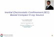 Inertial Electrostatic Confinement (IEC) Based Compact … · Inertial Electrostatic Confinement (IEC) Based Compact X-ray Source ... • Inertial Electrostatic Confinement (IEC)
