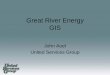Great River Energy GIS - usgweb.com · Great River Energy GIS John Auel ... • 100 transmission substations . SM GRE GIS ... Started with ArcView 3.X – Main purpose was annual