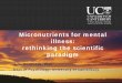 Micronutrients for mental illness: rethinking the ... · Micronutrients for mental illness: rethinking the scientific paradigm ... open label in 11 adults with BD (Kaplan et al.,