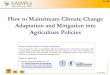 How to Mainstream Climate Change Adaptation and … · Adaptation and Mitigation into Agriculture Policies. ... FOOD AND AGRICULTURE ORGANIZATION OF THE UNITED ... In order for climate