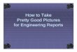 How to Take Pretty Good Pictures for Engineering …faculty.up.edu/lulay/MEStudentPage/HowToTakePictures.pdf · How to Take Pretty Good Pictures for Engineering Reports. Overview