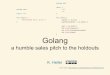 Golang - SCALE · Backstory sales pitch to the skeptics sales pitch to the curmudgeons sales pitch to the battle worn, battle weary, fad-resisting graybeards (also plenty of content