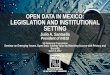 OPEN DATA IN MEXICO: LEGISLATION AND INSTITUTIONAL SETTING · open data in mexico: legislation and institutional ... open data in mexico: legislation and institutional setting julio