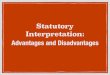 Statutory Interpretation Advantages and Disadvantages · The Literal Rule Advantages: Using the literal rule will make the law more certain as the law will be interpreted exactly