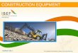 CONSTRUCTION EQUIPMENT - IBEF€¦ · • Construction equipment forms around 7 per cent to 8 per cent of GDP and ... • Road building equipments are used in the various stages of