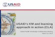 USAID’s KM and learning approach in action (CLA) · USAID’s KM and learning approach in action (CLA) ... More Effective Development Programs ... Learning Lab CLA Video -