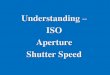 Understanding ISO Aperture Shutter Speed - Tripod Shutter and ISO-2014.pdf · Understanding – ISO