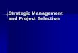 Strategic Management and Project Selection - … Strategy and Proj selection.pdf · Strategic Management and Project Selection ... Project Managers of major projects ... Plan for