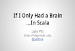 In Scala If I Only Had a Brain @yakticus Order of ...downloads.typesafe.com/.../ScalaDaysSF2015/T3_Pitt_If_Only.pdf · If I Only Had a Brain...In Scala Julie Pitt Order of Magnitude