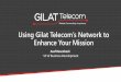 Using Gilat Telecom s Network to Enhance Your Mission · Using Gilat Telecom’s Network to Enhance Your Mission Asaf Rosenheck VP of Business Development