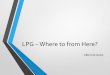 LPG Where to from Here? - gasnz.org.nz · LPG – Where to from Here? ... LPG Demand will rise with Natural gas demand replacing ... •Combine with weather for more accurate demand