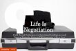 Life Is Negotiation - changethis.com · William Ury’s book, Getting ... Negotiation involves not only the use of information you have ... that before they agreed to a final deal